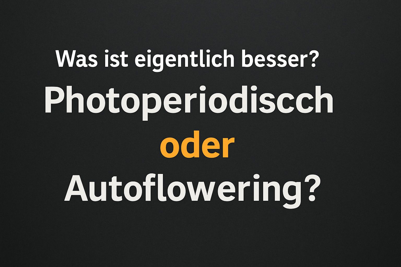 Was ist eigentlich besser? Photoperiodisch oder Autoflowering?